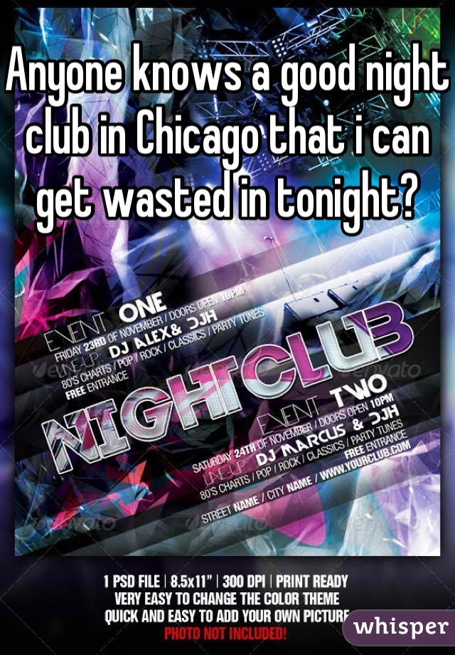 Anyone knows a good night club in Chicago that i can get wasted in tonight? 
