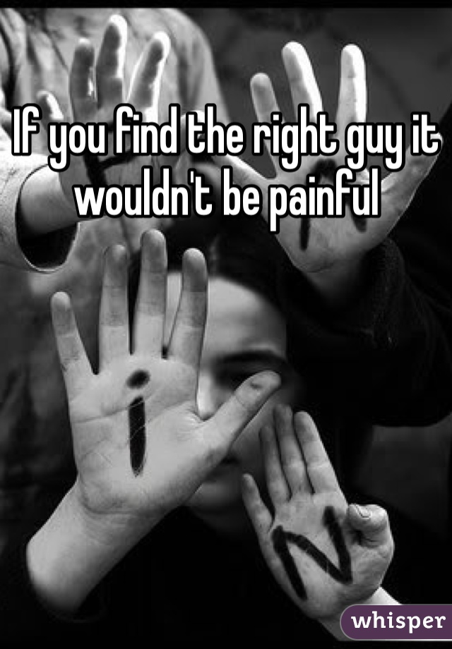 If you find the right guy it wouldn't be painful