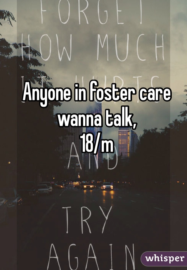 Anyone in foster care wanna talk, 
18/m 
