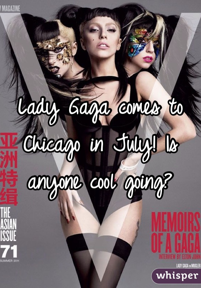 Lady Gaga comes to Chicago in July! Is anyone cool going?  