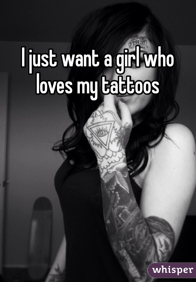 I just want a girl who loves my tattoos