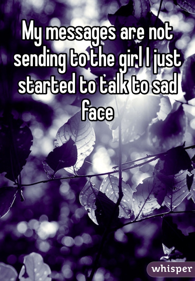 My messages are not  sending to the girl I just started to talk to sad face