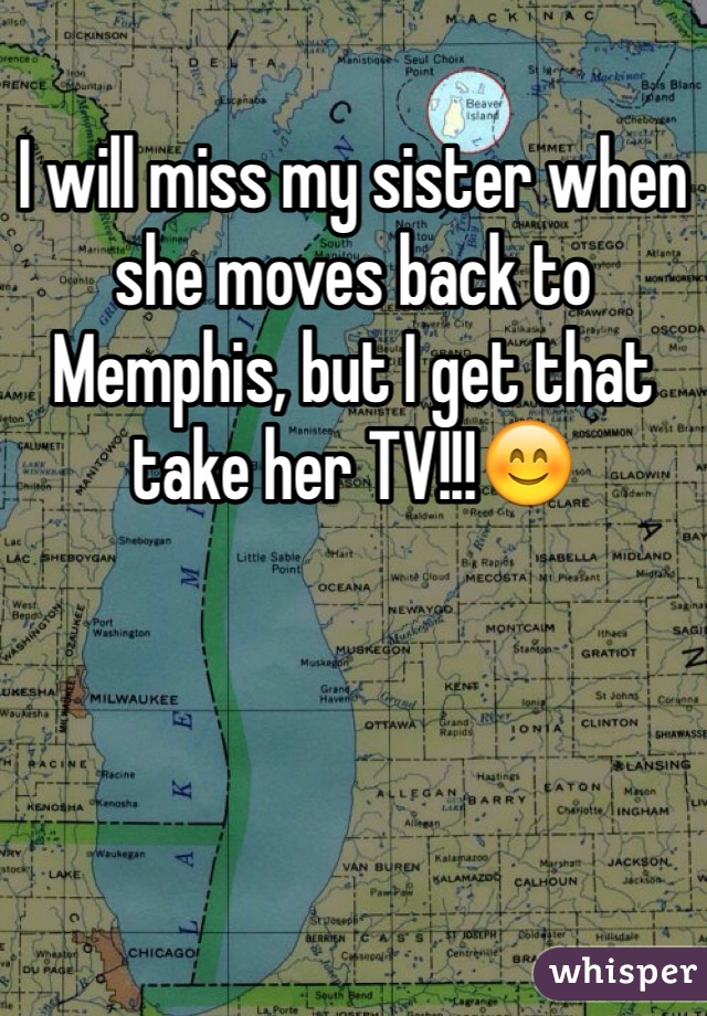 I will miss my sister when she moves back to Memphis, but I get that take her TV!!!😊