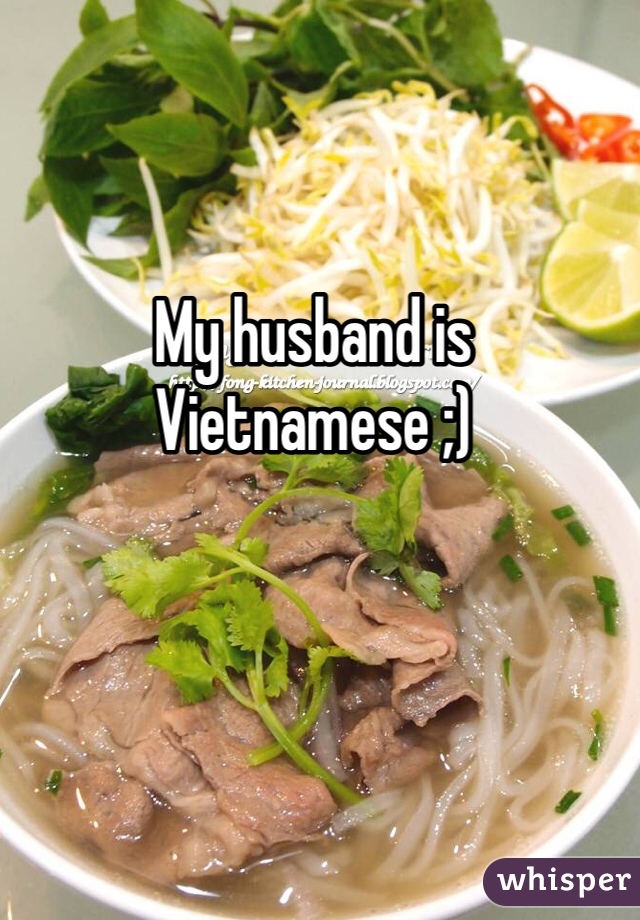 My husband is Vietnamese ;)