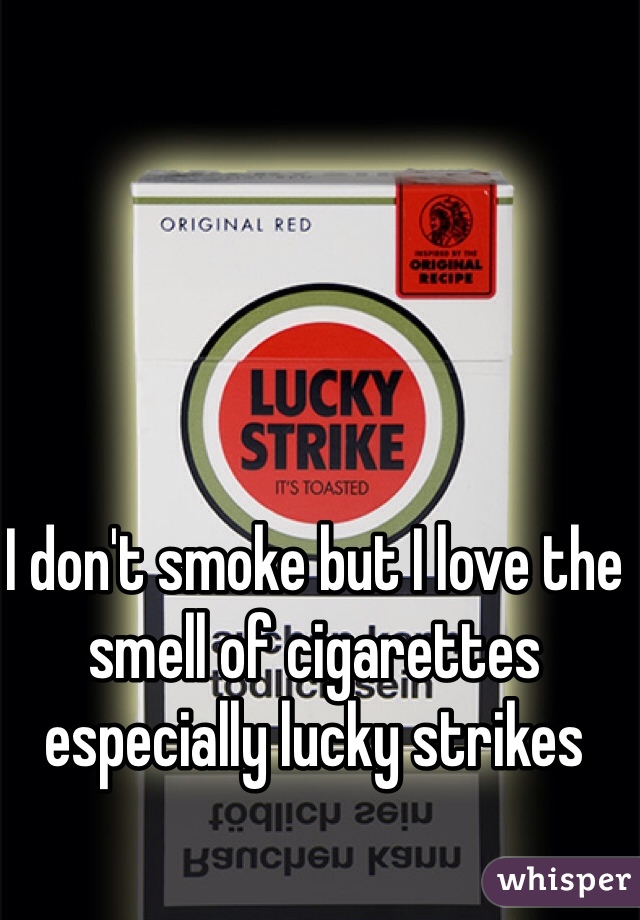 I don't smoke but I love the smell of cigarettes especially lucky strikes 