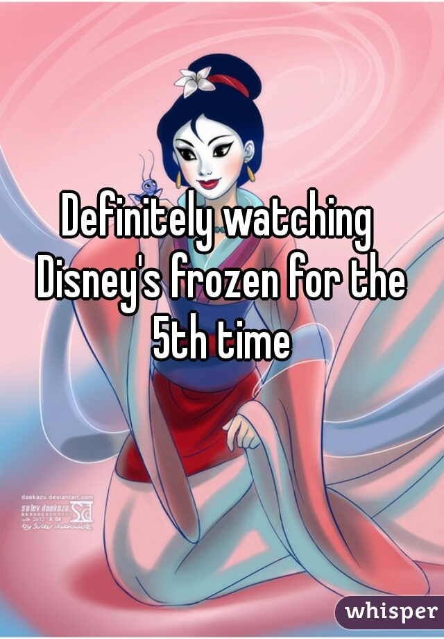 Definitely watching Disney's frozen for the 5th time