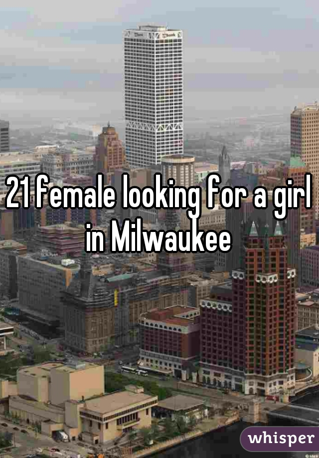 21 female looking for a girl in Milwaukee 