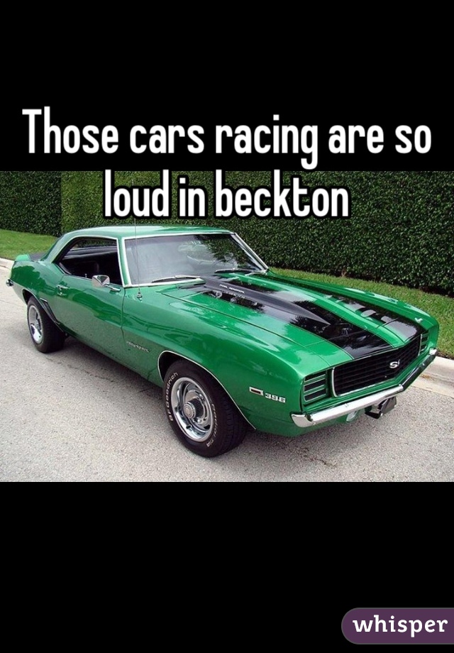 Those cars racing are so loud in beckton
