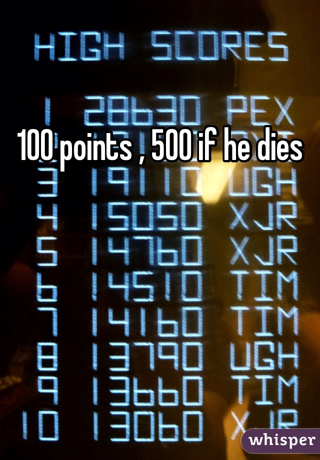 100 points , 500 if he dies