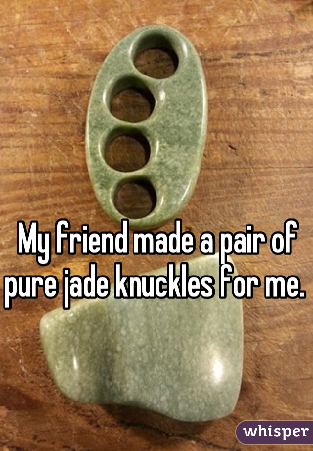 My friend made a pair of pure jade knuckles for me. 