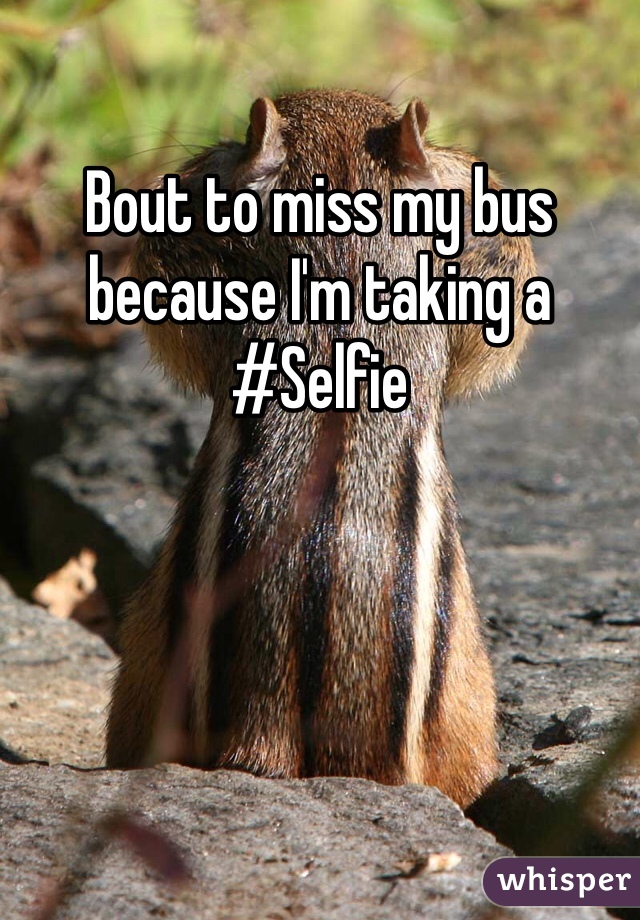 Bout to miss my bus because I'm taking a #Selfie