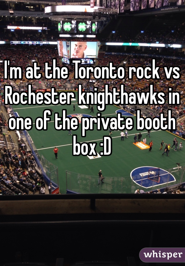 I'm at the Toronto rock vs Rochester knighthawks in one of the private booth box :D 