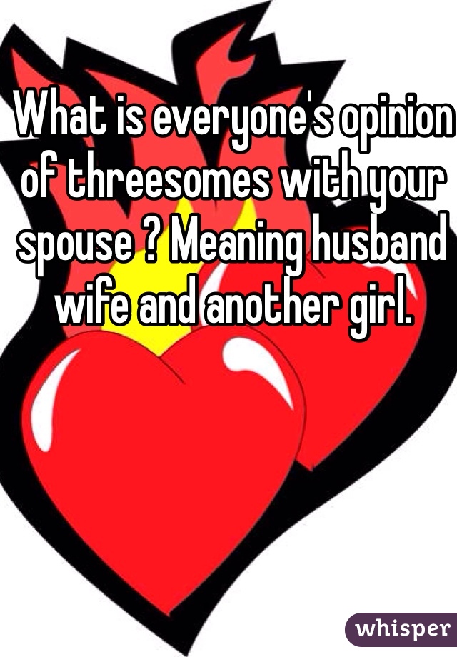 What is everyone's opinion of threesomes with your spouse ? Meaning husband wife and another girl. 
