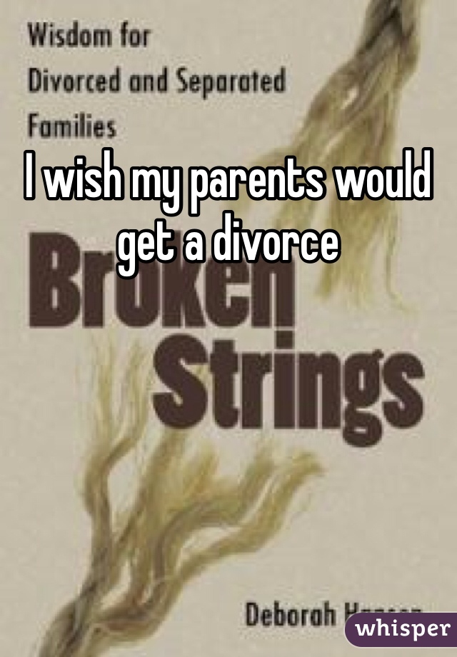 I wish my parents would get a divorce 