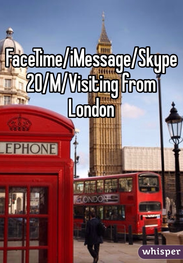 FaceTime/iMessage/Skype
20/M/Visiting from London 