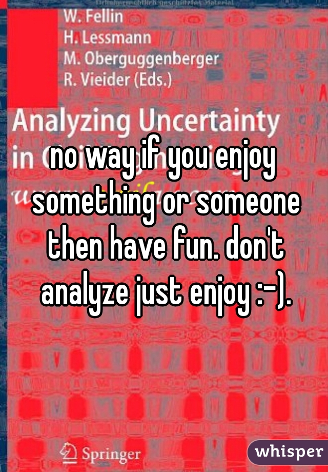 no way if you enjoy something or someone then have fun. don't analyze just enjoy :-).