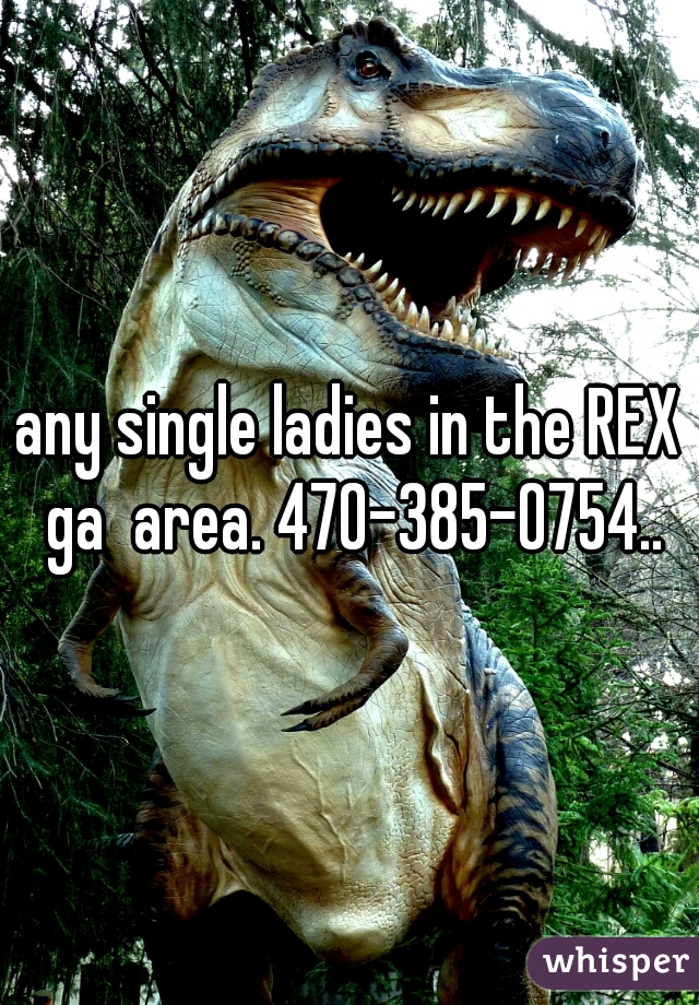 any single ladies in the REX ga  area. 470-385-0754..