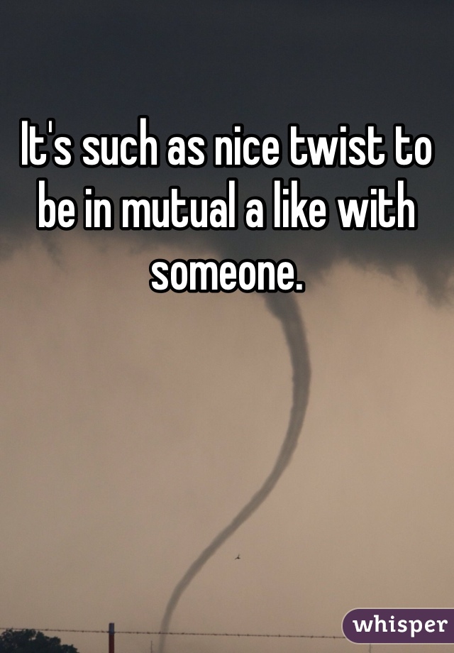 It's such as nice twist to be in mutual a like with someone.