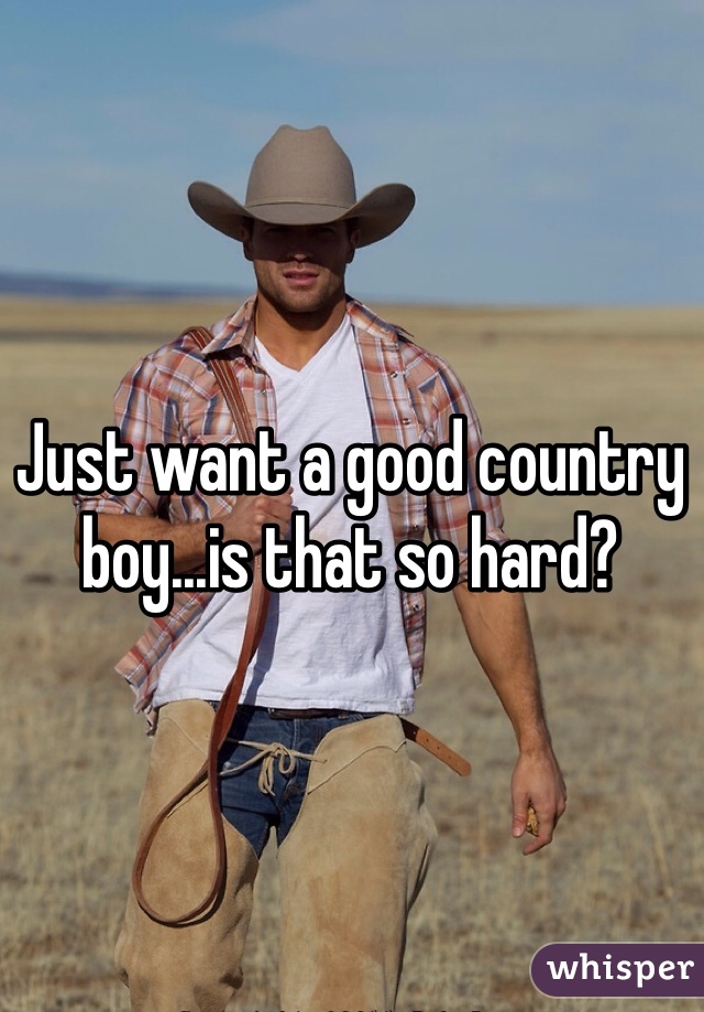 Just want a good country boy...is that so hard?