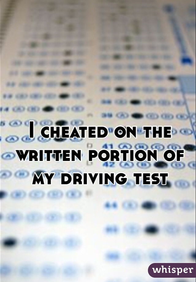 I cheated on the written portion of my driving test 

