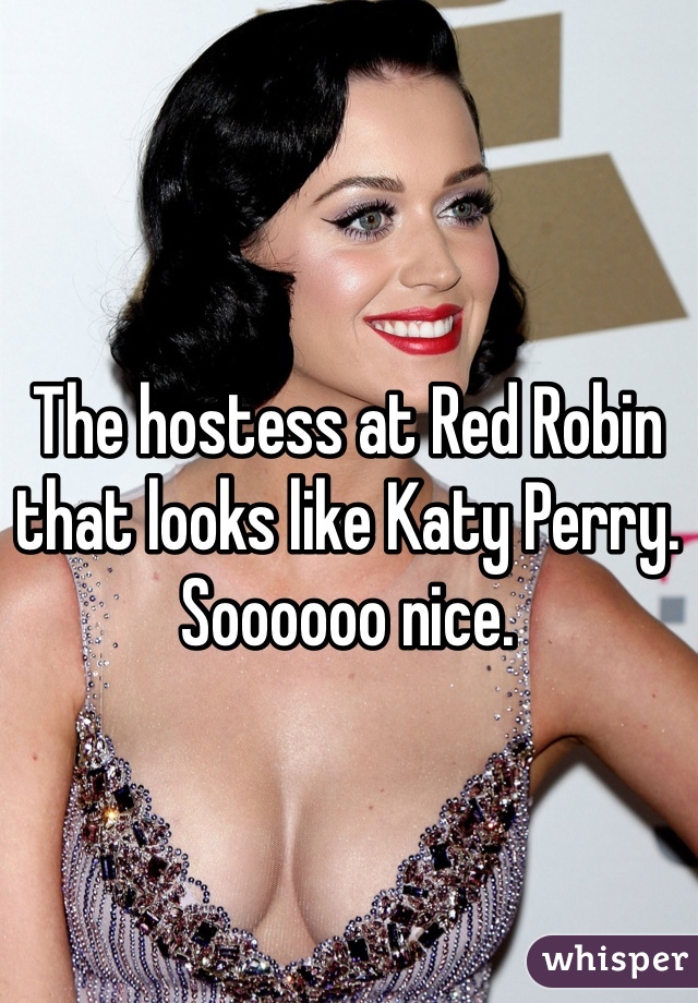 The hostess at Red Robin that looks like Katy Perry. 
Soooooo nice. 