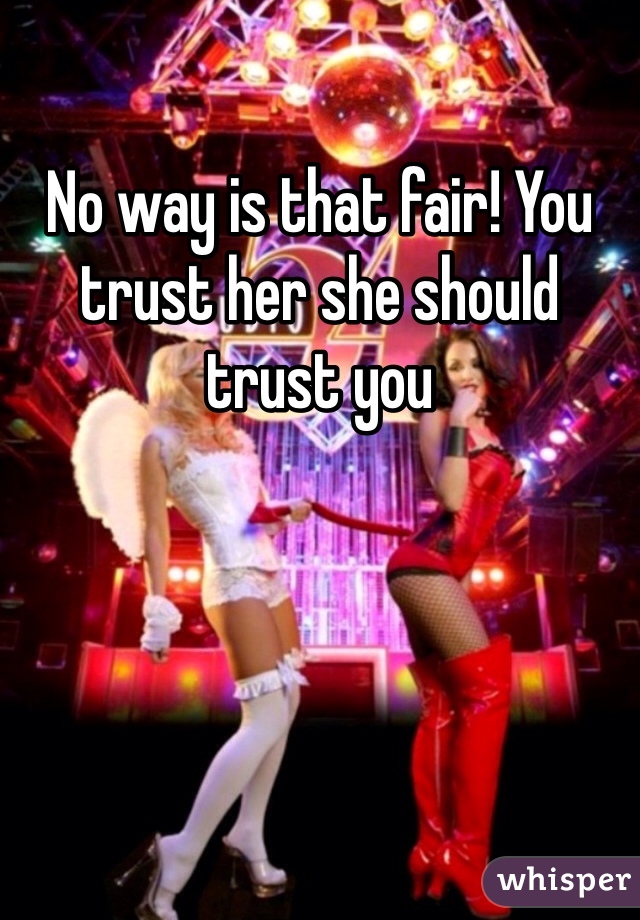 No way is that fair! You trust her she should trust you 
