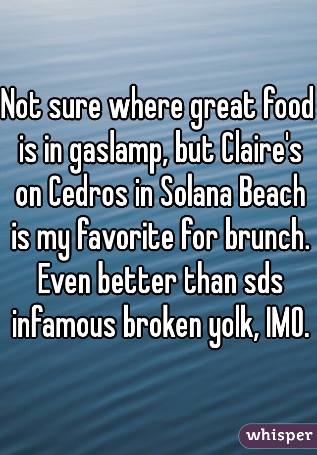 Not sure where great food is in gaslamp, but Claire's on Cedros in Solana Beach is my favorite for brunch. Even better than sds infamous broken yolk, IMO.