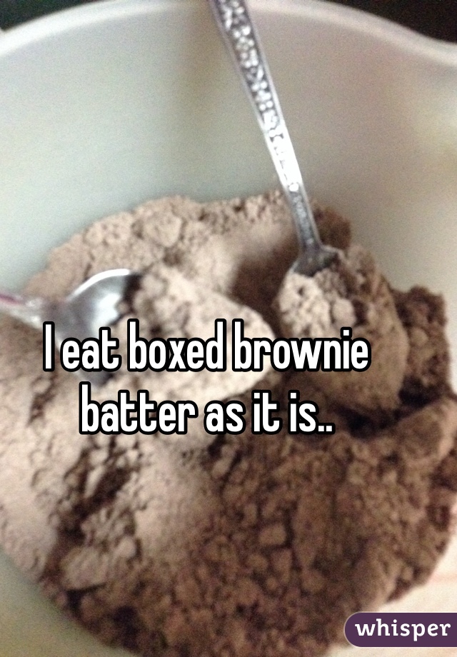 I eat boxed brownie batter as it is..