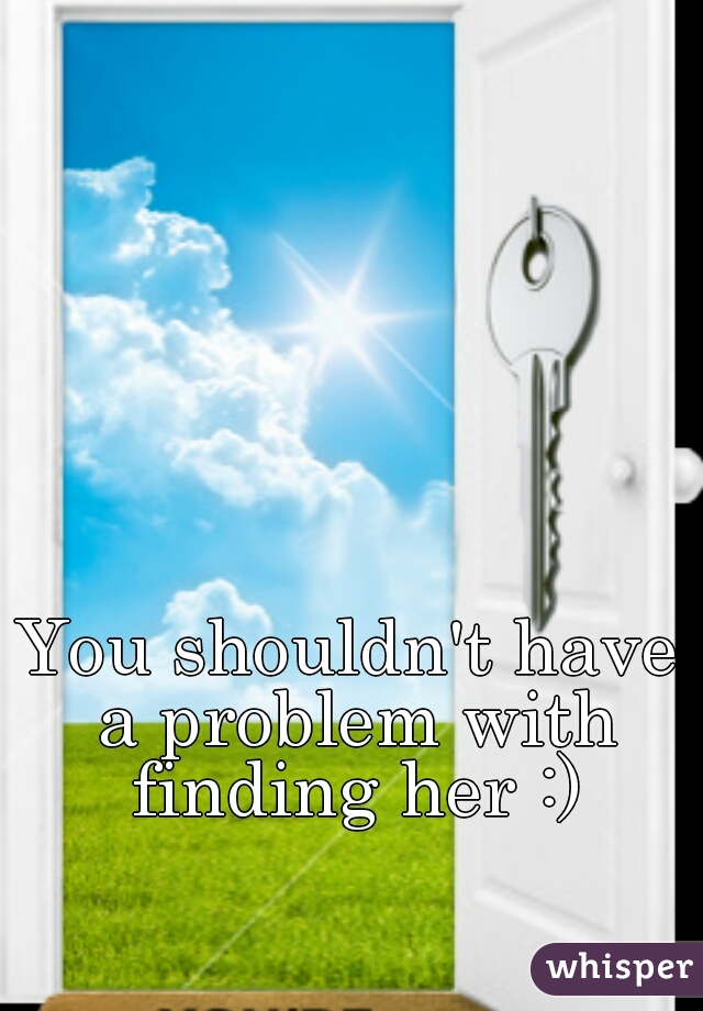 You shouldn't have a problem with finding her :)