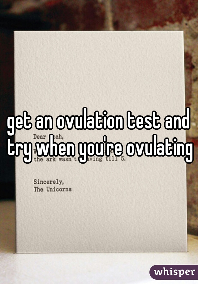 get an ovulation test and try when you're ovulating