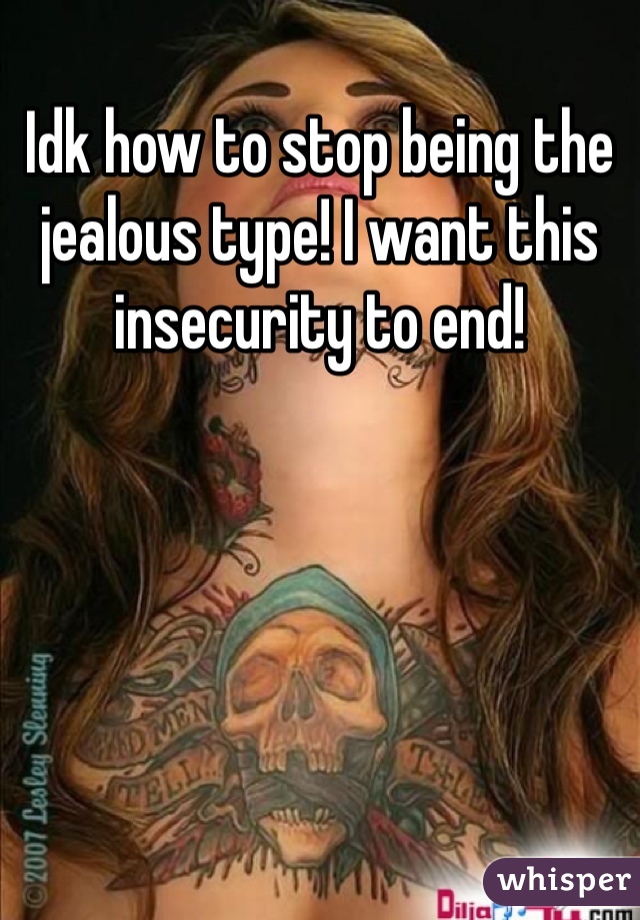 Idk how to stop being the jealous type! I want this insecurity to end! 