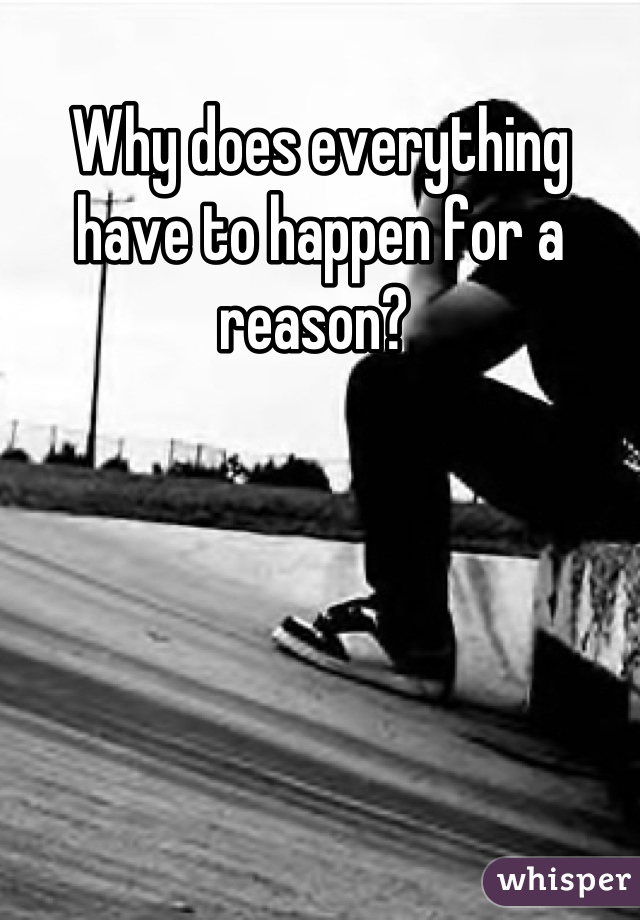 Why does everything have to happen for a reason? 