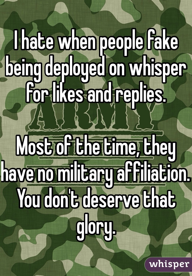 I hate when people fake being deployed on whisper for likes and replies. 

Most of the time, they have no military affiliation. You don't deserve that glory. 