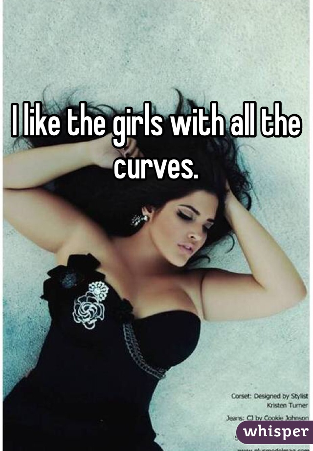 I like the girls with all the curves. 