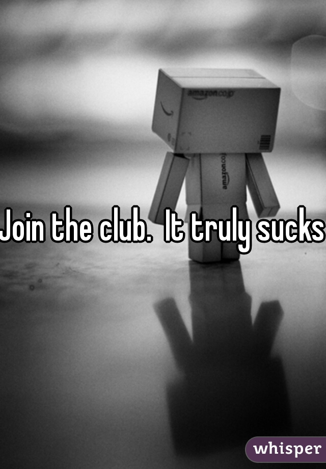 Join the club.  It truly sucks 