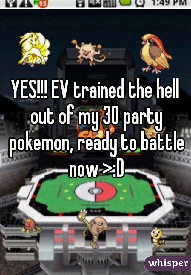YES!!! EV trained the hell out of my 30 party pokemon, ready to battle now >:D