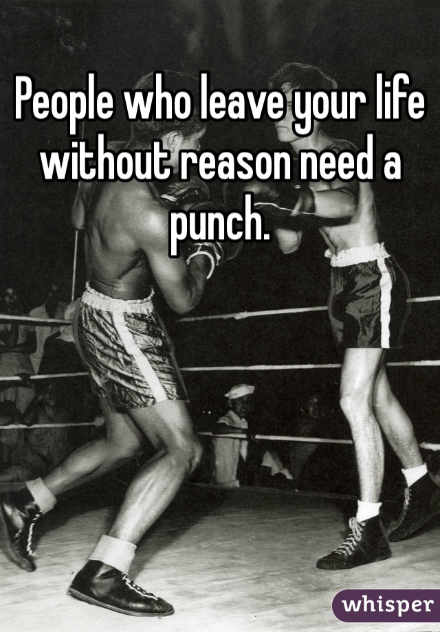 People who leave your life without reason need a punch. 