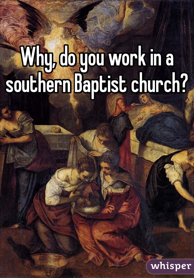 Why, do you work in a southern Baptist church?