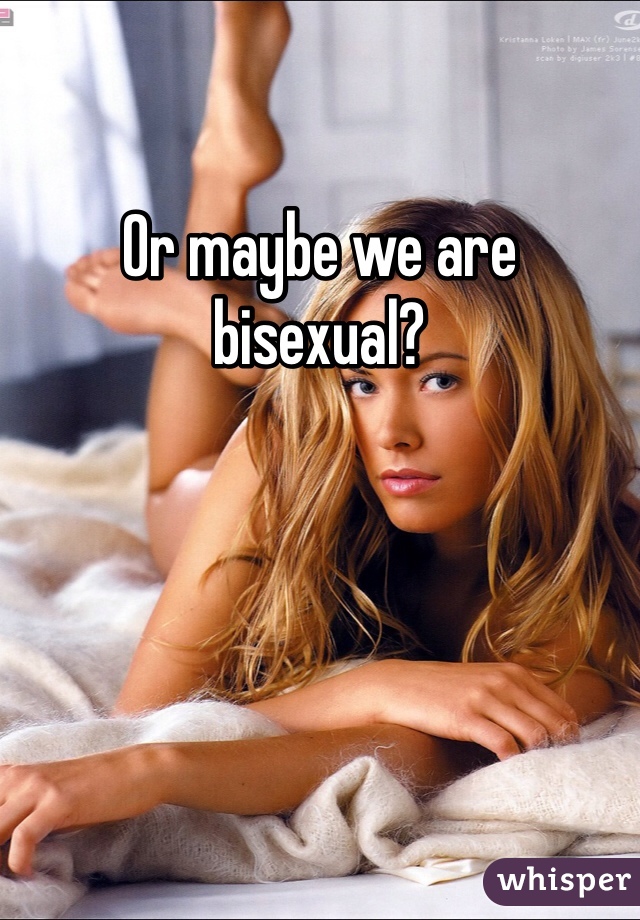 Or maybe we are bisexual? 