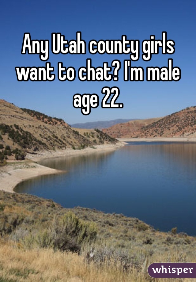 Any Utah county girls want to chat? I'm male age 22.