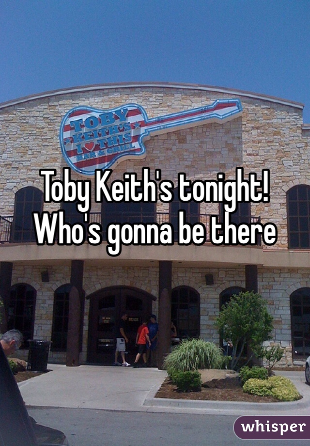 Toby Keith's tonight!
Who's gonna be there