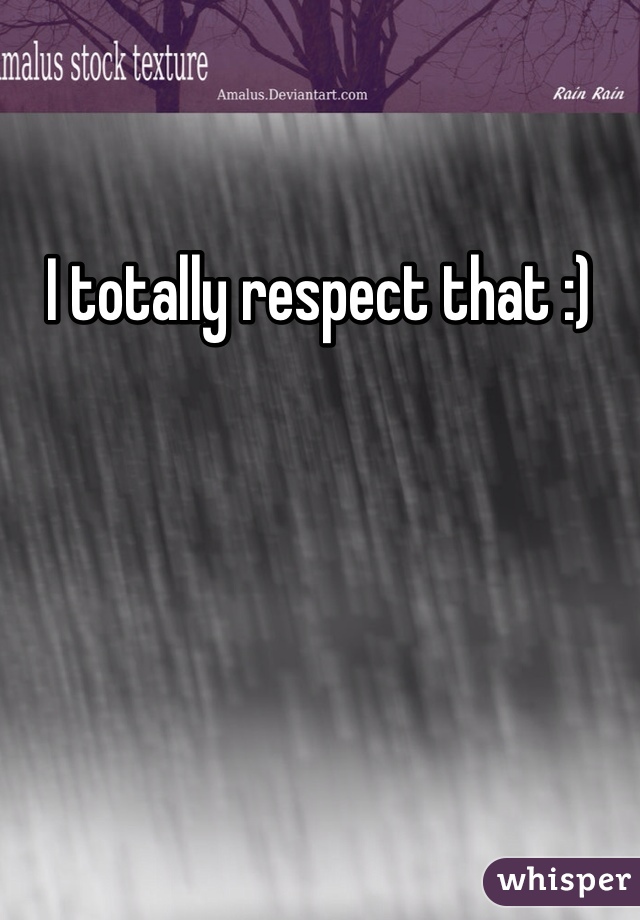 I totally respect that :)