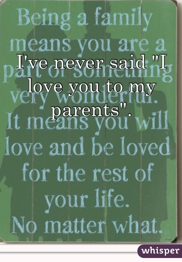 I've never said "I love you to my parents".