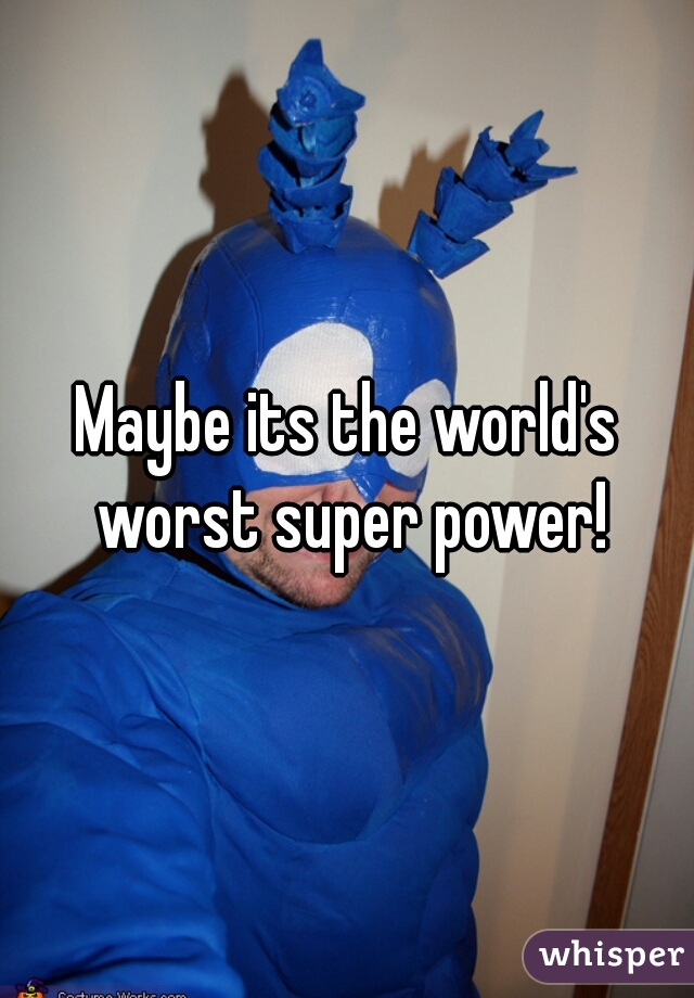 Maybe its the world's worst super power!