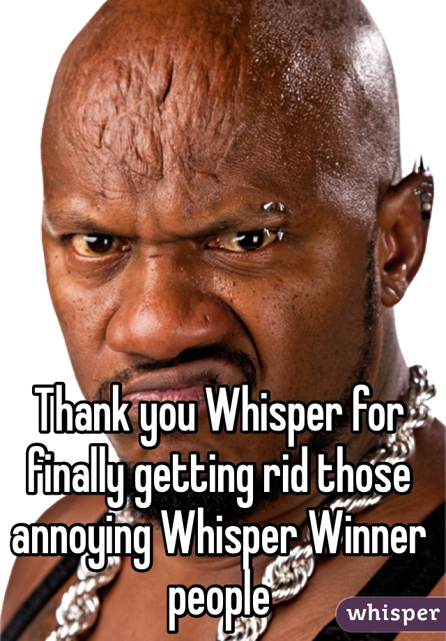 Thank you Whisper for finally getting rid those annoying Whisper Winner people
