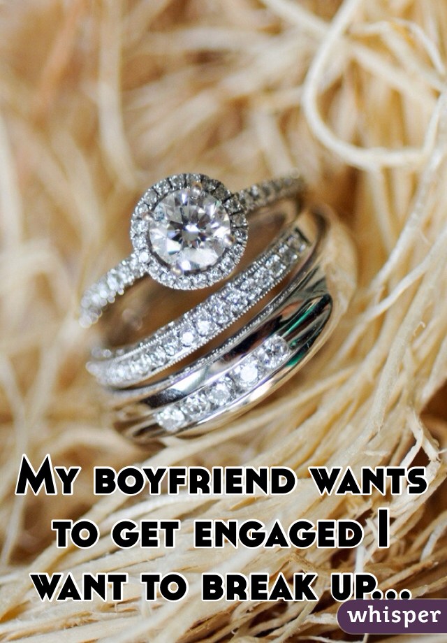 My boyfriend wants to get engaged I want to break up...