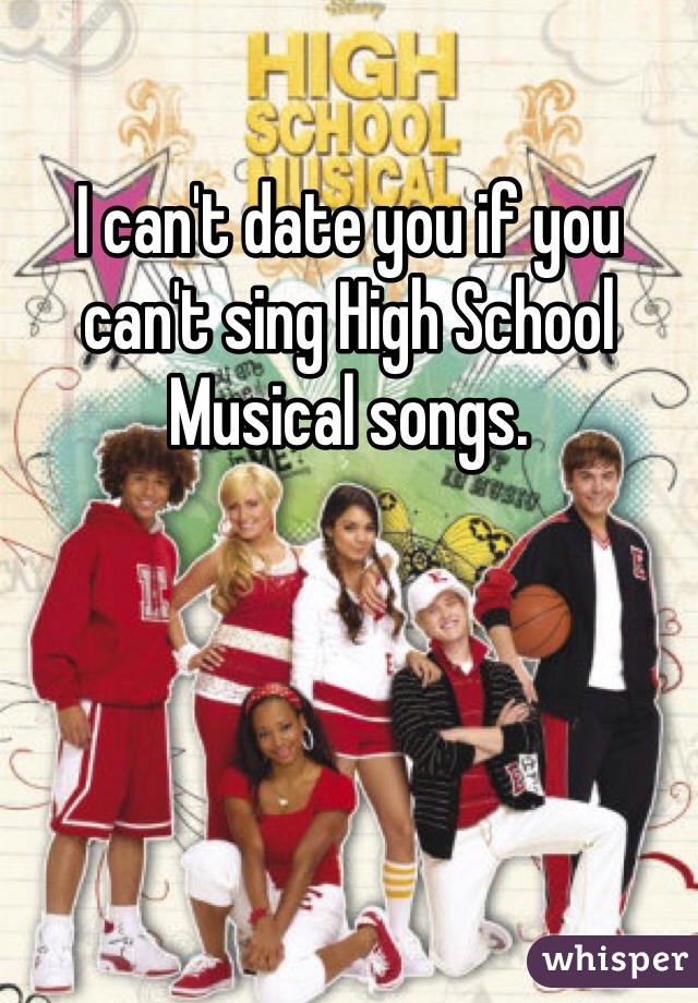 I can't date you if you can't sing High School Musical songs. 