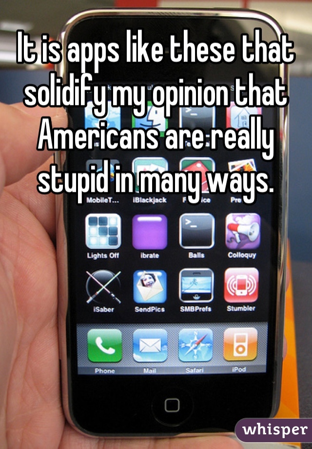 It is apps like these that solidify my opinion that Americans are really stupid in many ways.