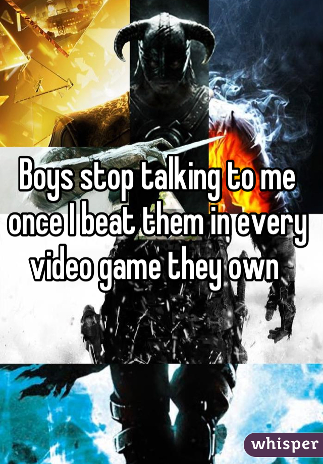 Boys stop talking to me once I beat them in every video game they own 