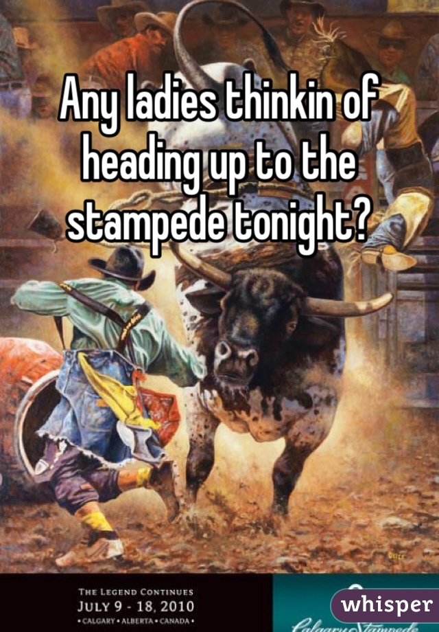 Any ladies thinkin of heading up to the stampede tonight? 